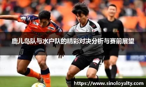 鹿儿岛队与水户队的精彩对决分析与赛前展望